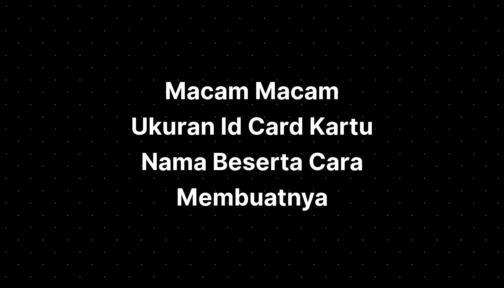 Ukuran Id Card B Macam Macam Ukuran Id Card Kartu Nama Beserta Cara